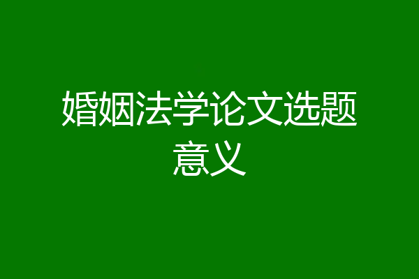 婚姻法学论文选题意义