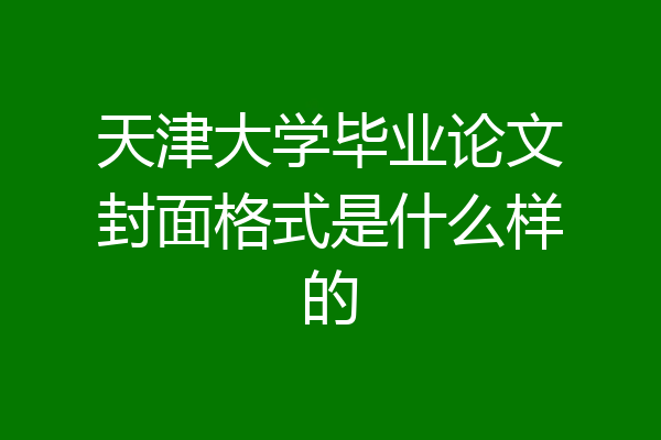 天津大学毕业论文封面格式是什么样的
