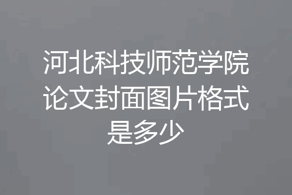 河北科技师范学院论文封面图片格式是多少