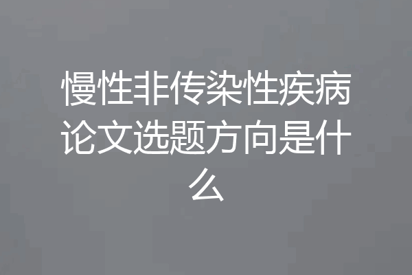 慢性非传染性疾病论文选题方向是什么