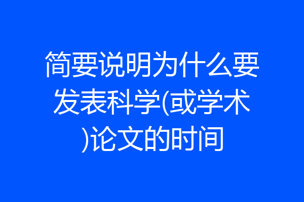 简要说明为什么要发表科学(或学术)论文的时间