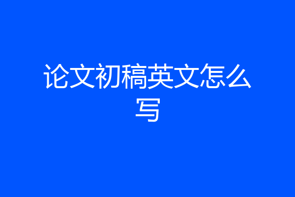 论文初稿英文怎么写