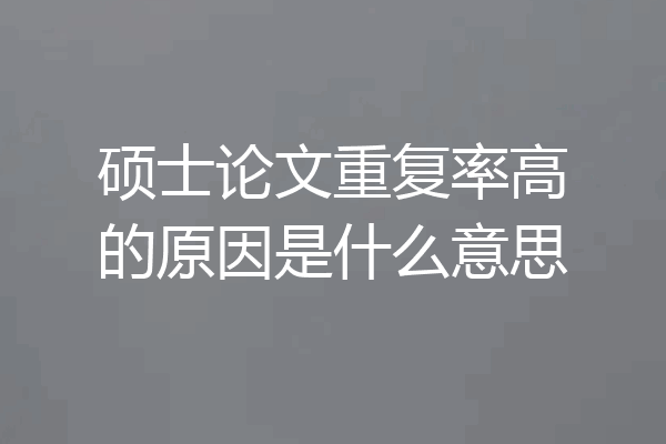 硕士论文重复率高的原因是什么意思