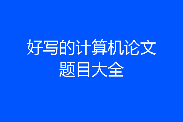 好写的计算机论文题目大全