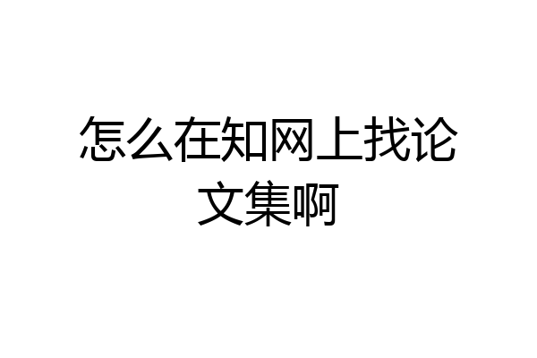 怎么在知网上找论文集啊