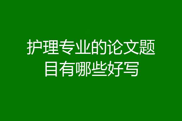 护理专业的论文题目有哪些好写