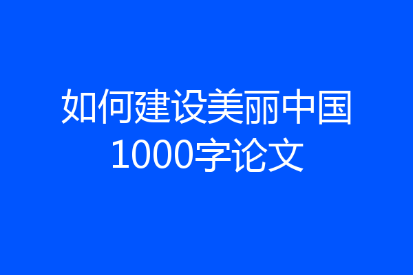 如何建设美丽中国1000字论文