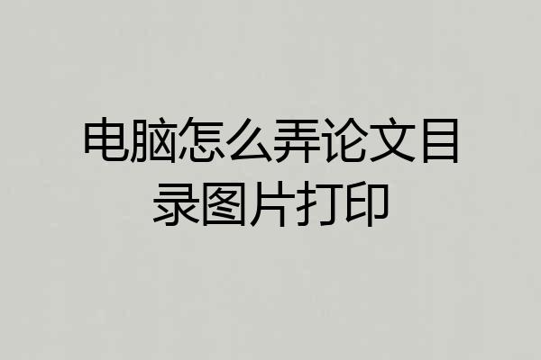 电脑怎么弄论文目录图片打印