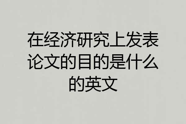 在经济研究上发表论文的目的是什么的英文
