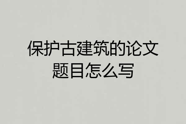 保护古建筑的论文题目怎么写