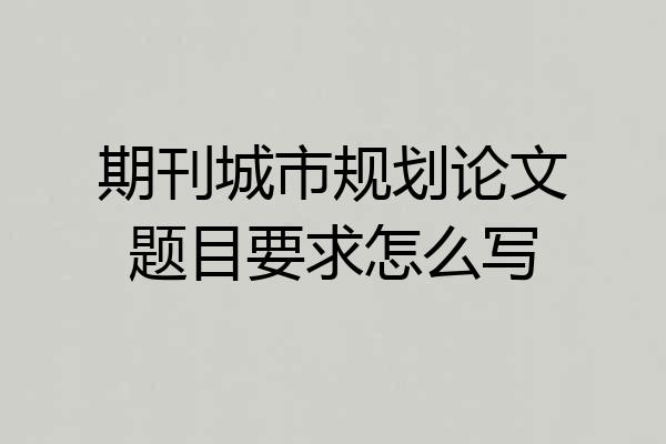 期刊城市规划论文题目要求怎么写
