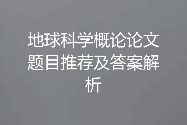 地球科学概论论文题目推荐及答案解析