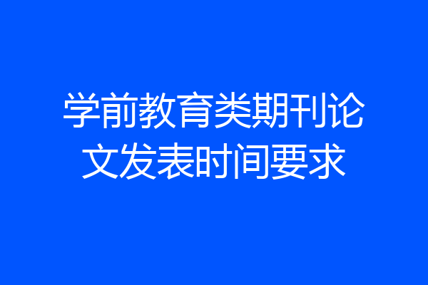 学前教育类期刊论文发表时间要求