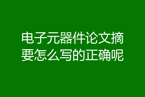 电子元器件论文摘要怎么写的正确呢