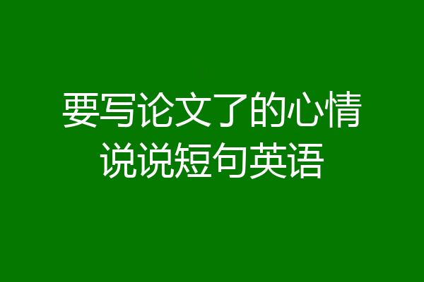 要写论文了的心情说说短句英语
