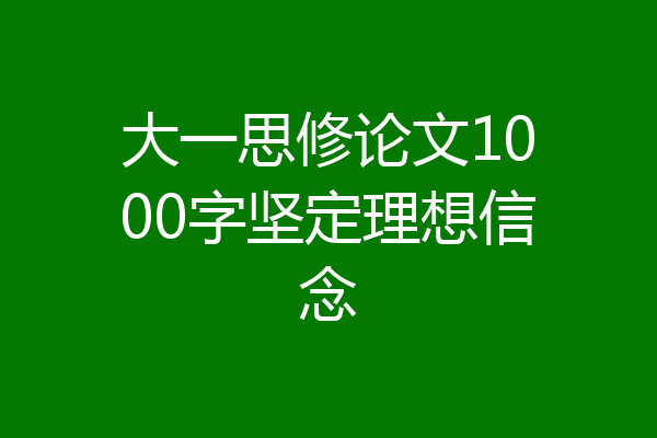 大一思修论文1000字坚定理想信念