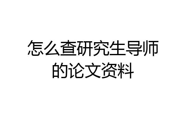 怎么查研究生导师的论文资料