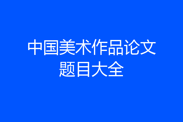 中国美术作品论文题目大全