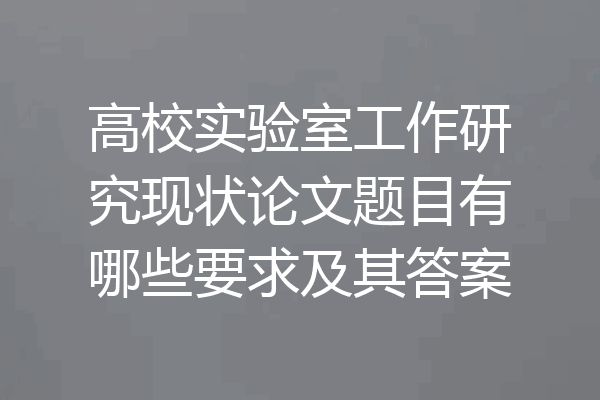 高校实验室工作研究现状论文题目有哪些要求及其答案