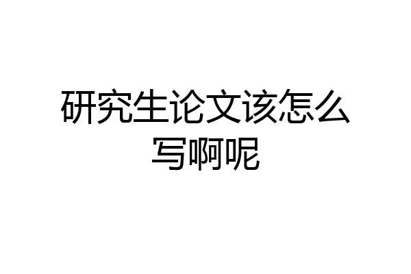 研究生论文该怎么写啊呢