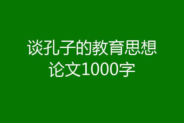 谈孔子的教育思想论文1000字