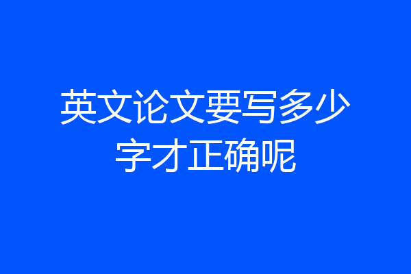 英文论文要写多少字才正确呢