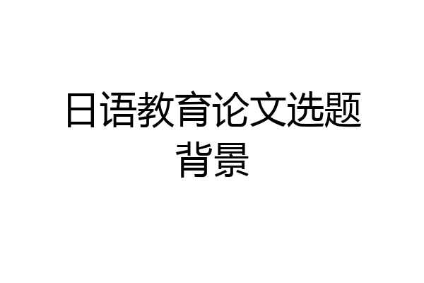 日语教育论文选题背景