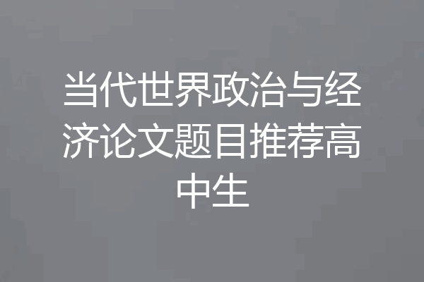 当代世界政治与经济论文题目推荐高中生