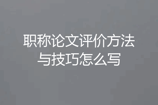 职称论文评价方法与技巧怎么写