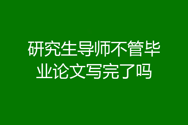 研究生导师不管毕业论文写完了吗