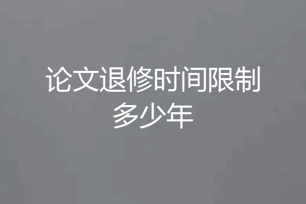 论文退修时间限制多少年
