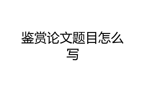 鉴赏论文题目怎么写