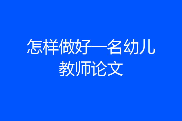 怎样做好一名幼儿教师论文