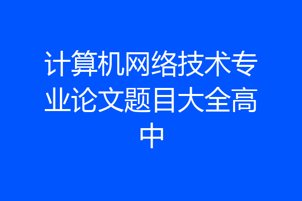 计算机网络技术专业论文题目大全高中