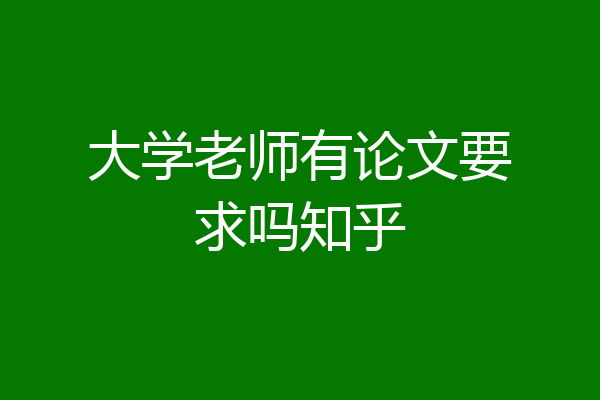 大学老师有论文要求吗知乎