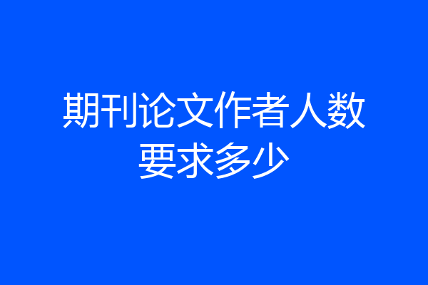 期刊论文作者人数要求多少