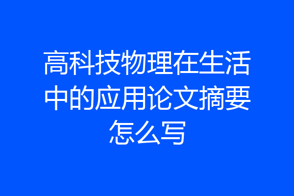 高科技物理在生活中的应用论文摘要怎么写