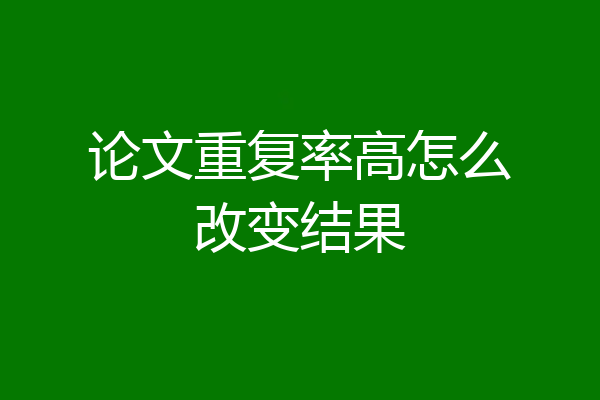 论文重复率高怎么改变结果