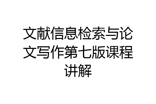文献信息检索与论文写作第七版课程讲解