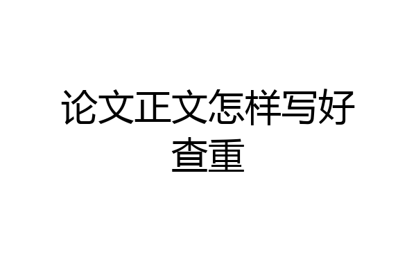 论文正文怎样写好查重