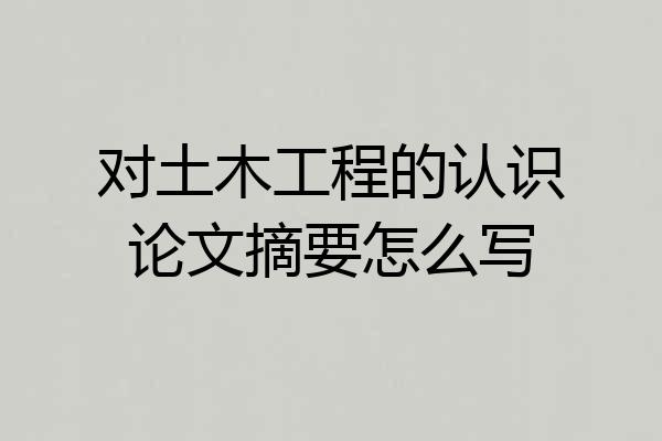 对土木工程的认识论文摘要怎么写