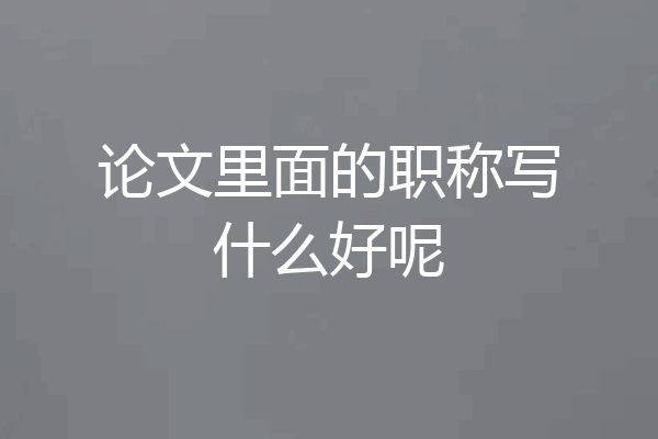 论文里面的职称写什么好呢