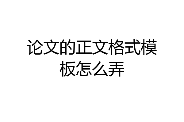论文的正文格式模板怎么弄