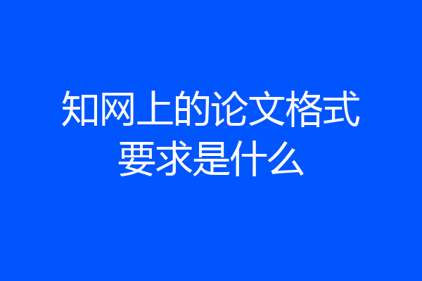 知网上的论文格式要求是什么
