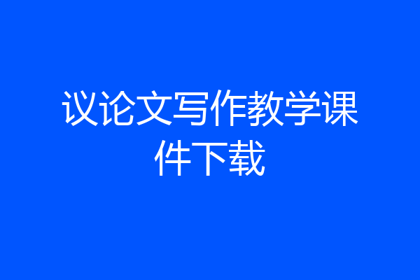 议论文写作教学课件下载