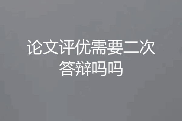 论文评优需要二次答辩吗吗
