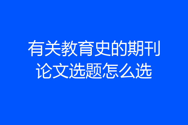 有关教育史的期刊论文选题怎么选