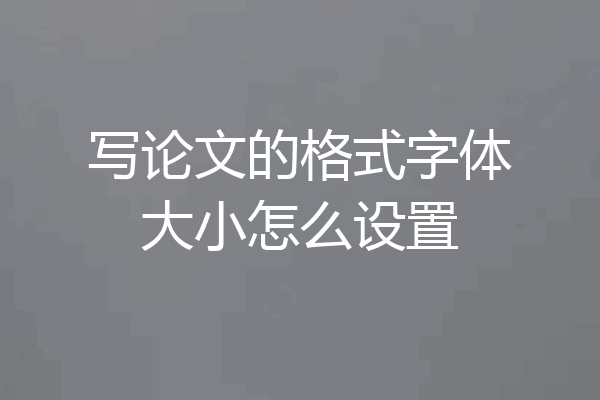 写论文的格式字体大小怎么设置