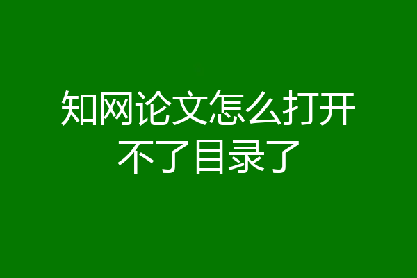 知网论文怎么打开不了目录了