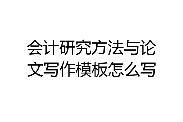 会计研究方法与论文写作模板怎么写